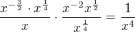 $\frac{x^{-\frac32} \cdot x^{\frac{1}{4}}}{x}\cdot \frac{x^{-2}x^{\frac12}}{x^{\frac14}}=\frac{1}{x^4}$