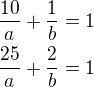 $\frac{10}{a}+\frac{1}{b}=1\nl\frac{25}{a}+\frac{2}{b}=1$