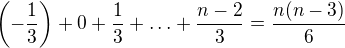 $\(-\frac13\)+0+\frac13+\ldots+\frac{n-2}{3}=\frac{n(n-3)}{6}$