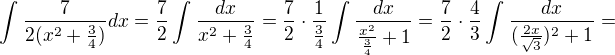 $\int_{}^{}\frac{7}{2(x^{2}+\frac{3}{4})}dx=\frac{7}{2}\int_{}^{}\frac{dx}{x^{2}+\frac{3}{4}}=\frac{7}{2}\cdot \frac{1}{\frac{3}{4}}\int_{}^{}\frac{dx}{\frac{x^{2}}{\frac{3}{4}}+1}=\frac{7}{2}\cdot \frac{4}{3}\int_{}^{}\frac{dx}{(\frac{2x}{\sqrt{3}})^{2}+1}=$