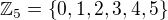 $\mathbb{Z}_5=\{0,1,2,3,4,5\}$