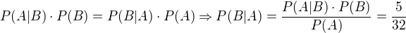 $P(A|B)\cdot P(B) = P(B|A)\cdot P(A) \Rightarrow P(B|A)=\frac{P(A|B)\cdot P(B)}{P(A)}=\frac{5}{32}$