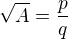 $\sqrt{A}=\frac{p}{q}$