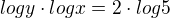 $log y \cdot log x = 2 \cdot log 5$