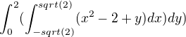 $ \int_0^2(\int_{-sqrt(2)}^{sqrt(2)}(x^2-2+y)dx)dy )$