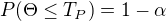 $P(\Theta\leq T_P)=1-\alpha$