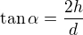 $\tan\alpha=\frac{2h}d$