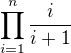 $\prod_{i=1}^{n} \frac{i}{i+1}$