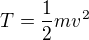 $T=\frac{1}{2}mv^{2}$