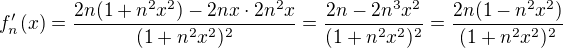 $f_n^{\prime}(x)= \frac{2n(1+n^2x^2)-2nx\cdot 2n^2x}{(1+n^2x^2)^2} = \frac{2n - 2n^3x^2}{(1+n^2x^2)^2} =\frac{2n(1-n^2x^2)}{(1+n^2x^2)^2} $