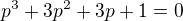 ${p^{3}+3p^{2}+3p+1}=0$