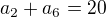 $a_2{} + a_6{} = 20 $