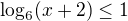 $\log_{6}(x+2)\le 1$