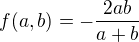 $f(a,b)=-\frac{2ab}{a+b}$