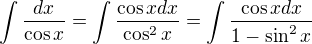 $\int\frac{dx}{\cos x}=\int\frac{\cos x dx}{\cos^2 x}=\int\frac{\cos x dx}{1-\sin^2 x}$