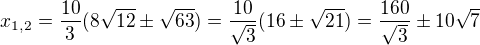 $x_{1,2}=\frac{10}{3}(8\sqrt{12}\pm \sqrt{63})=\frac{10}{\sqrt{3}}(16\pm \sqrt{21})=\frac{160}{\sqrt{3}}\pm 10\sqrt{7}$