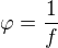 $\varphi =\frac{1}{f}$