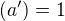 $(a') = 1$
