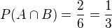 $P(A \cap B) = \frac{2}{6} = \frac{1}{3}$