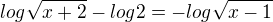 $log\sqrt{x+2}-log2=-log\sqrt{x-1}$