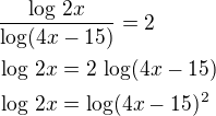 $\frac{\log\,2x}{\log(4x-15)}=2\nl\log\,2x=2\,\log(4x-15)\nl\log\,2x=\log(4x-15)^2$