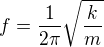 $f=\frac{1}{2\pi }\sqrt{\frac{k}{m}}$