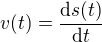 $v(t)=\frac {\mathrm{d} s(t)}{\mathrm{d} t}$