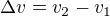 $\Delta v=v_2-v_1$