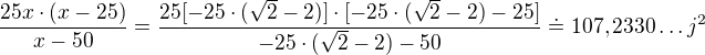 $\frac{25x\cdot (x-25)}{x-50}= \frac{25[-25\cdot (\sqrt{2}-2)]\cdot [-25\cdot (\sqrt{2}-2)-25]}{-25\cdot (\sqrt{2}-2)-50}\doteq 107,2330\ldots j^{2}$