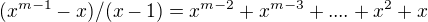 $(x^{m-1} -x)/(x-1) = x^{m-2} + x^{m-3}+....+x^2 + x$