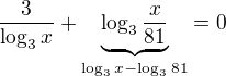 $\frac{3}{\log_3 x}+\underbrace{\log_3{\frac{x}{81}}}_{\log_3{x}-\log_3{81}}=0$
