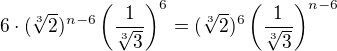 $6\cdot (\sqrt[3]{2})^{n-6}\(\frac{1}{\sqrt[3]{3}}\)^6=(\sqrt[3]{2})^{6}\(\frac{1}{\sqrt[3]{3}}\)^{n-6}$