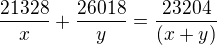 $\frac{21328}{x}+\frac{26018}{y}=\frac{23204}{(x+y)}$