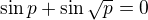 $\sin p + \sin \sqrt{p} = 0$
