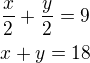 $\frac x2+\frac y2=9\nlx+y=18$
