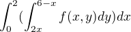 $\int_{0}^{2}(\int_{{2x}}^{6-x}f(x,y)dy)dx$