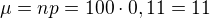 $\mu=np=100\cdot0,11=11$