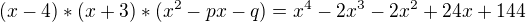 kopírovat do textarea $(x-4)*(x+3)*(x^{2}-px-q)=x^{4}-2x^{3}-2x^{2}+24x+144$