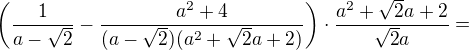 $\left(\frac1{a-\sqrt2}-\frac{a^2+4}{(a-\sqrt2)(a^2+\sqrt2a+2)}\right)\cdot\frac{a^2+\sqrt2a+2}{\sqrt2a}=$