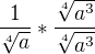 $\frac{1}{\sqrt[4]{a}}*\frac{\sqrt[4]{a^{3}}}{\sqrt[4]{a^{3}}}$