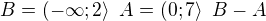 $B=(-\infty; 2\rangle\enspace A=(0; 7\rangle\enspace B-A$