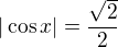 $|\cos{x}|=\frac{\sqrt{2}}{2}$