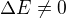$\Delta E \neq 0$