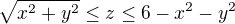 $\sqrt{x^{2}+y^{2}}\le z\le 6-x^{2}-y^{2}$