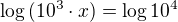 $\log{(10^3\cdot x)}=\log{10^4}$