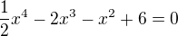 $\frac{1}{2}x^4-2x^3-x^2+6=0$