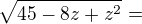 $\sqrt{45-8z+z^{2}}= $