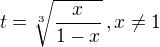 $\displaystyle{t=\sqrt[3]{\frac{x}{1-x}}\,,x\neq 1}$