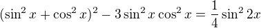 $(\sin ^{2}x+\cos ^{2}x)^{2}-3\sin ^{2}x\cos ^{2}x=\frac{1}{4}\sin ^{2}2x$