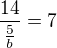 $\frac{14}{\frac{5}{b}} = 7$